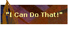 "I Can Do That!"